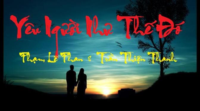 Tân Nhạc VN – Thơ Phổ Nhạc – “Yêu Người Như Thế Đó” – Phạm Lê Phan & Trần Thiện Thanh